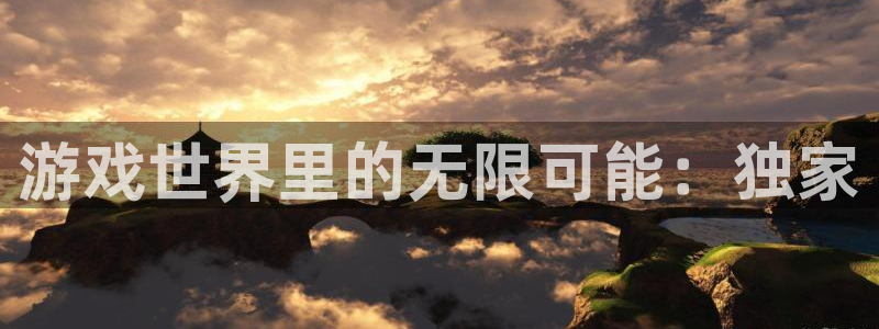 欧博娱乐测速：游戏世界里的无限可能：独家