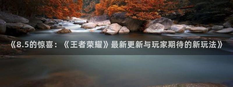 欧博娱乐下载：《8.5的惊喜：《王者荣耀》最新更新与玩家期待