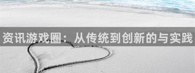 欧博娱乐登录网址：资讯游戏圈：从传统到创新的与实践