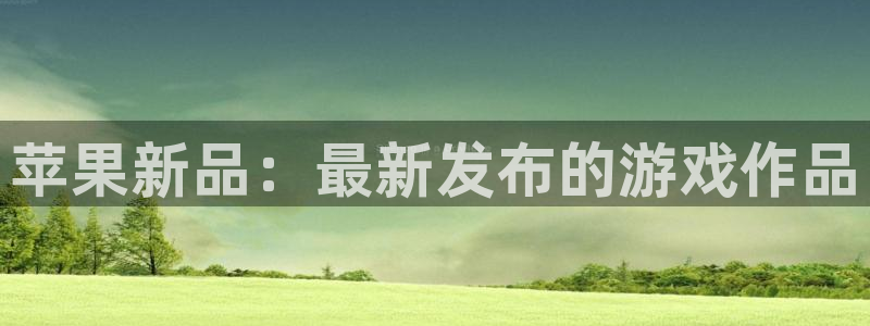 沐春欧博娱乐：苹果新品：最新发布的游戏作品
