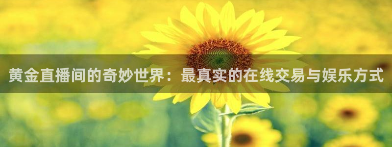 斗球直播v2.0.1下载：黄金直播间的奇妙世界：最真实的在线交易与娱乐方式