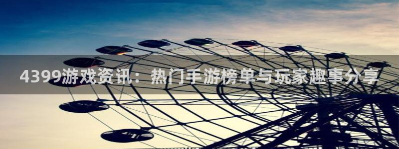 欧博娱乐咨询：4399游戏资讯：热门手游榜单与玩家趣事分享