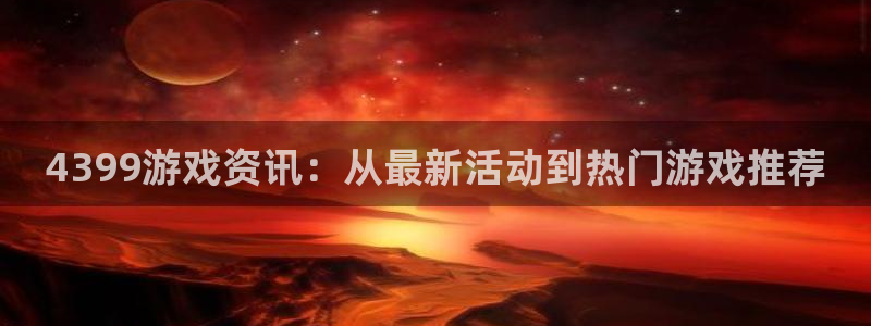 欧博娱乐平台官网入口：4399游戏资讯：从最新活动到热门游戏