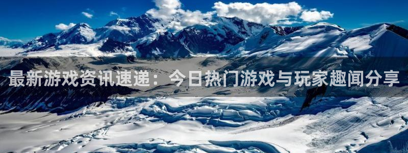 欧博娱乐注册开户：最新游戏资讯速递：今日热门游戏与玩家趣闻分