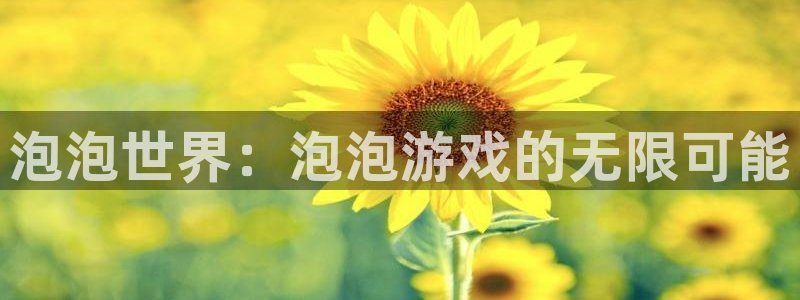 欧博娱乐4招商：泡泡世界：泡泡游戏的无限可能