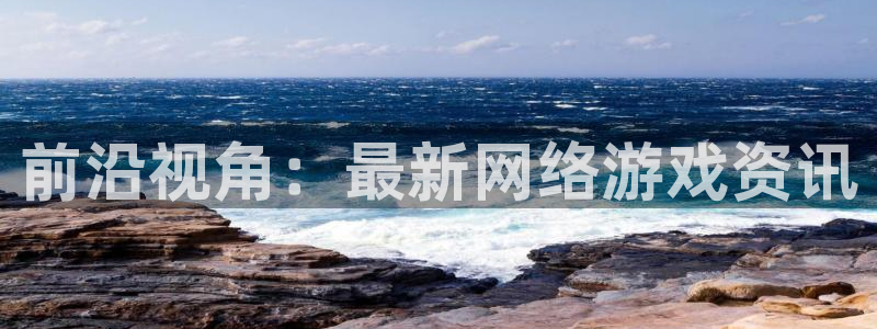 欧博娱乐app下载|下载地址：前沿视角：最新网络游戏资讯